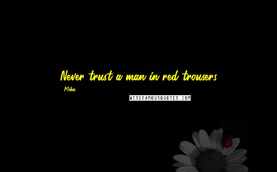 Mika. Quotes: Never trust a man in red trousers