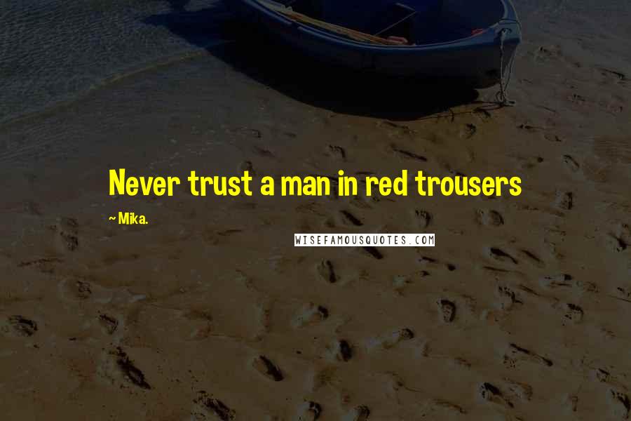 Mika. Quotes: Never trust a man in red trousers