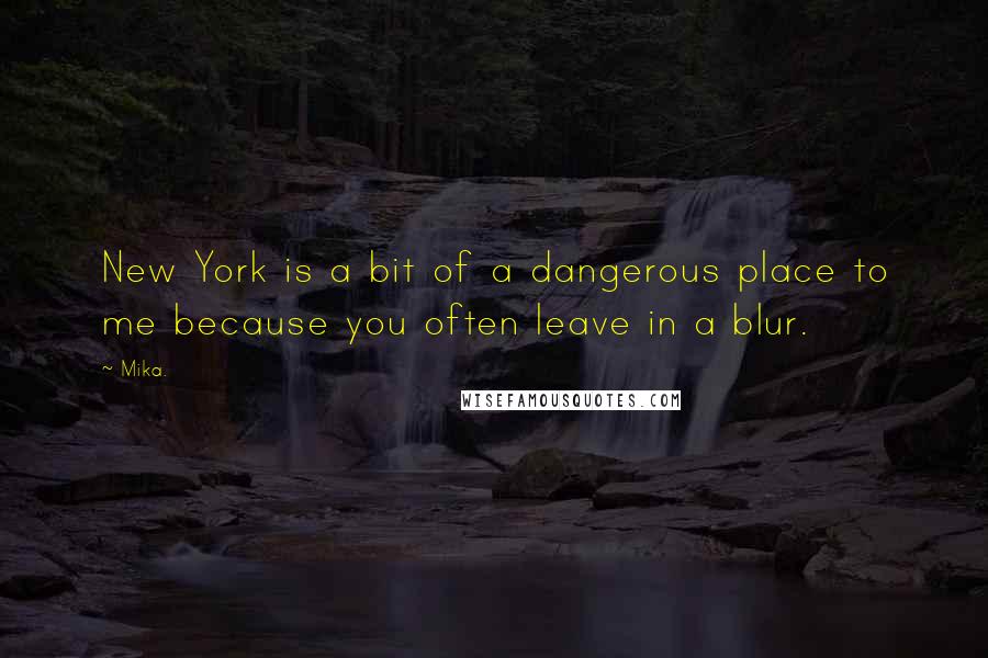 Mika. Quotes: New York is a bit of a dangerous place to me because you often leave in a blur.