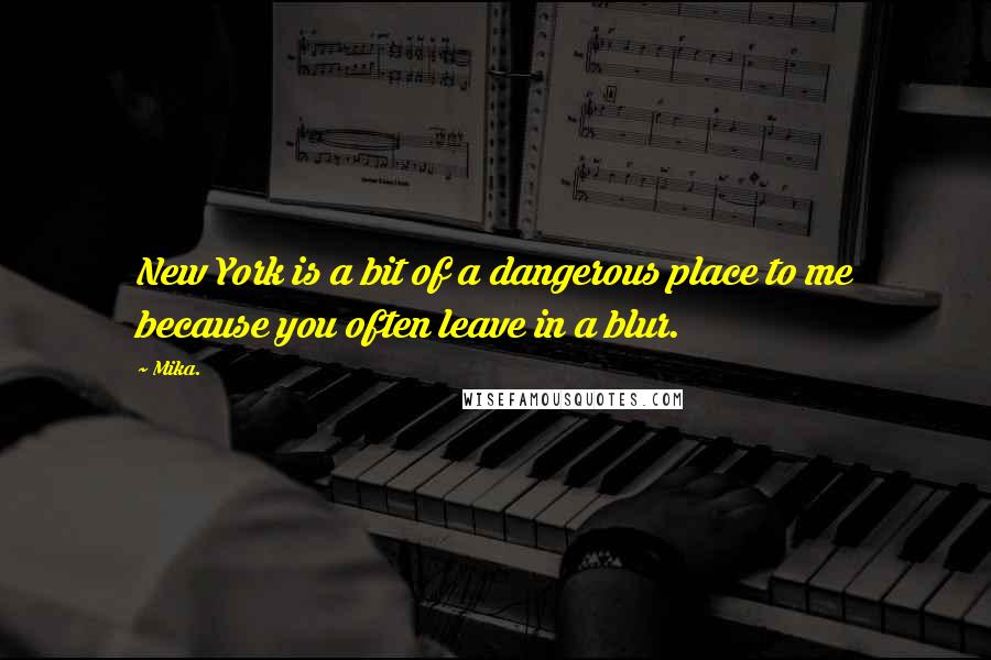 Mika. Quotes: New York is a bit of a dangerous place to me because you often leave in a blur.