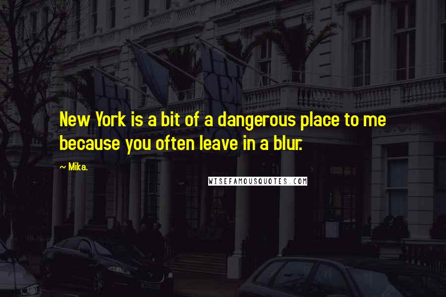 Mika. Quotes: New York is a bit of a dangerous place to me because you often leave in a blur.