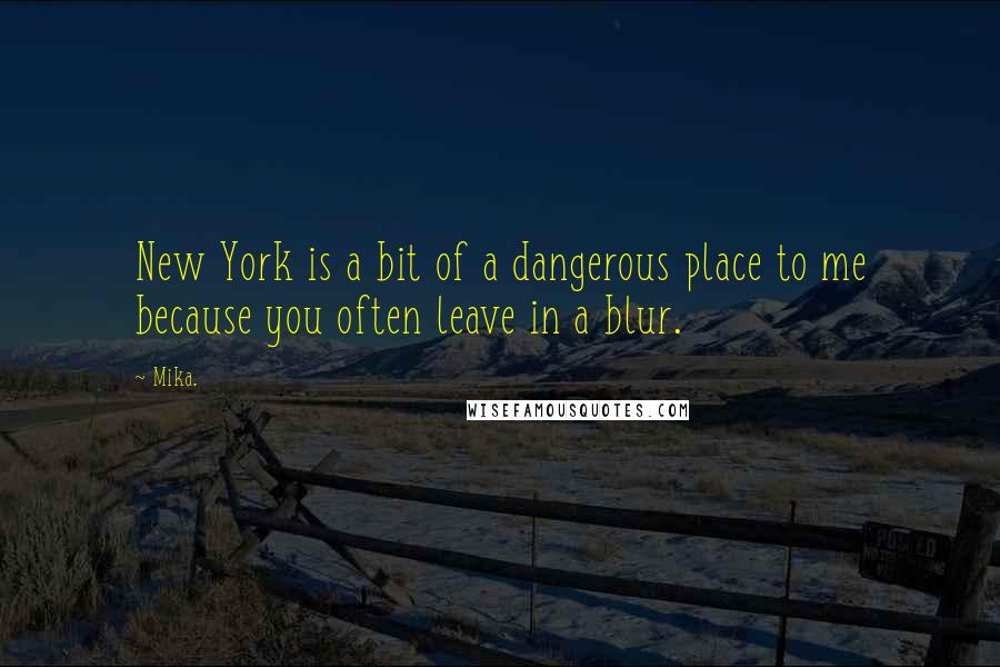 Mika. Quotes: New York is a bit of a dangerous place to me because you often leave in a blur.