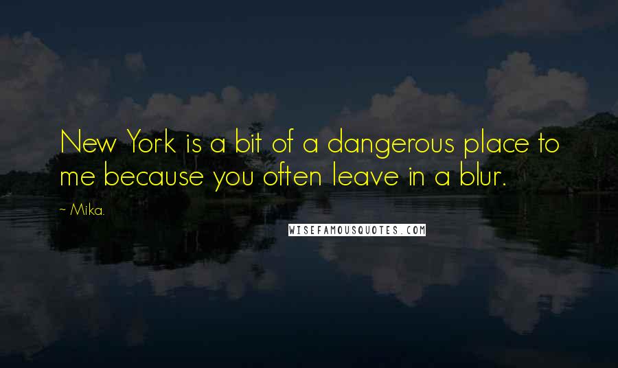 Mika. Quotes: New York is a bit of a dangerous place to me because you often leave in a blur.