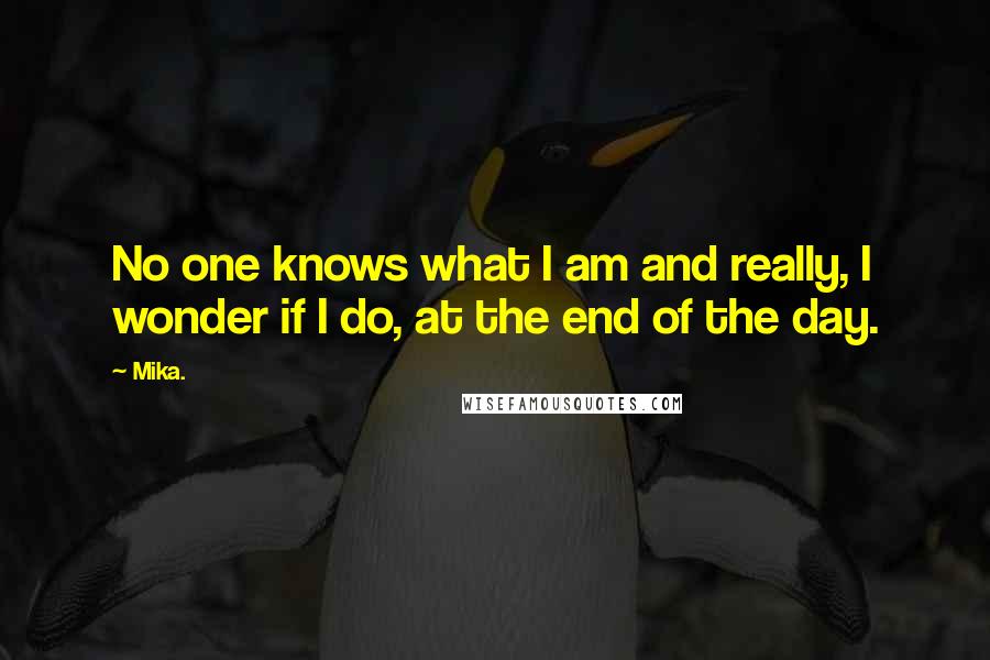 Mika. Quotes: No one knows what I am and really, I wonder if I do, at the end of the day.