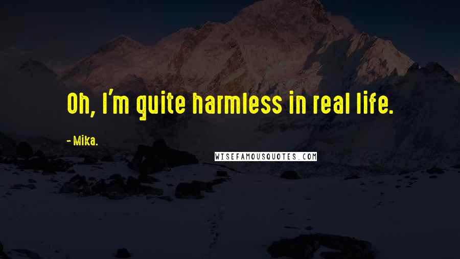 Mika. Quotes: Oh, I'm quite harmless in real life.