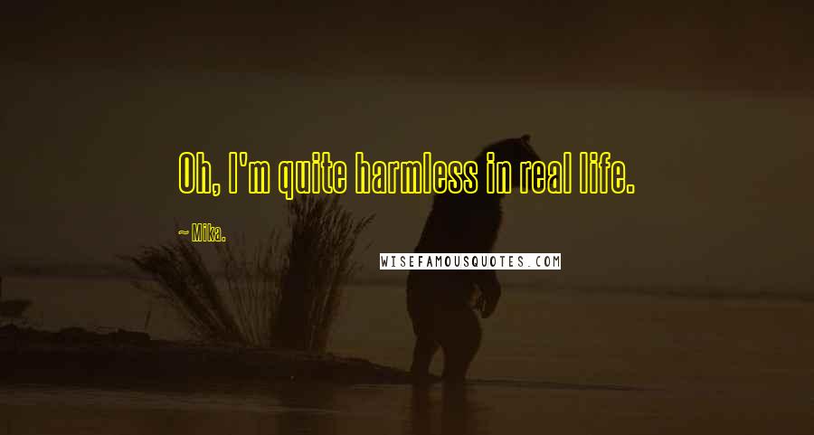 Mika. Quotes: Oh, I'm quite harmless in real life.