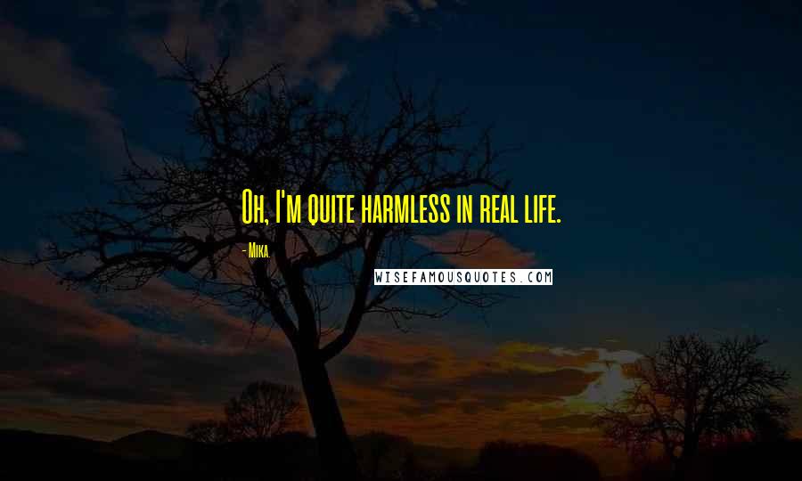 Mika. Quotes: Oh, I'm quite harmless in real life.