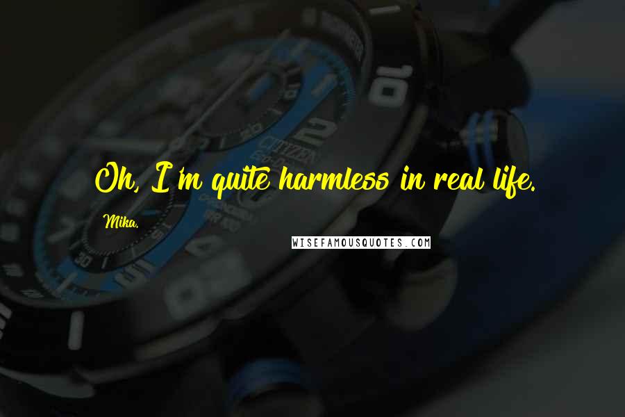 Mika. Quotes: Oh, I'm quite harmless in real life.