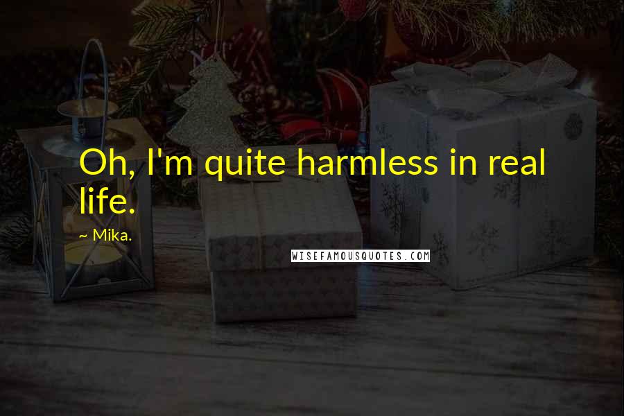 Mika. Quotes: Oh, I'm quite harmless in real life.