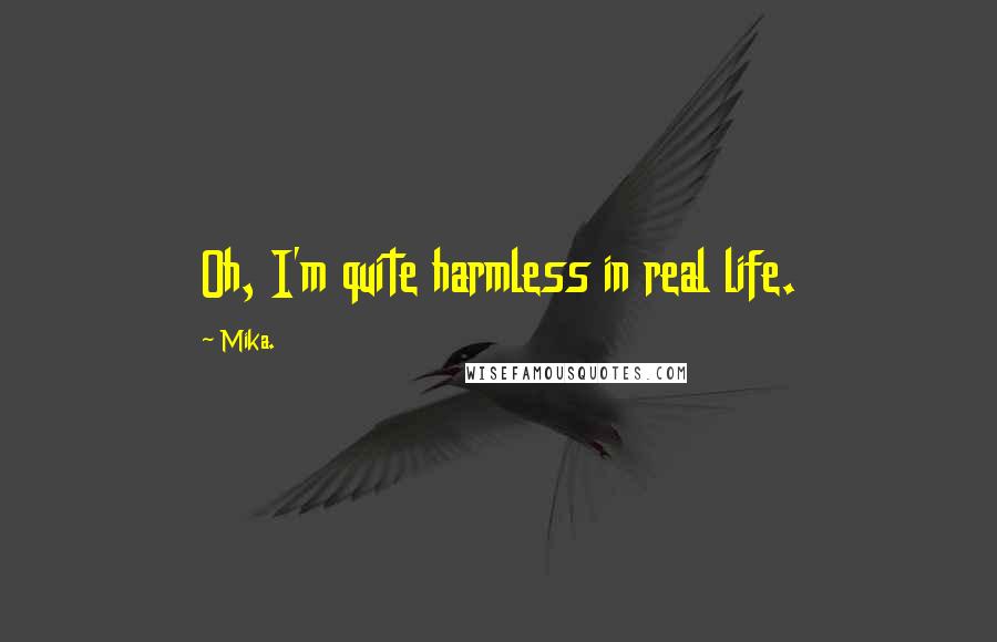 Mika. Quotes: Oh, I'm quite harmless in real life.