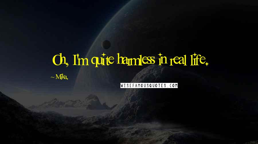 Mika. Quotes: Oh, I'm quite harmless in real life.