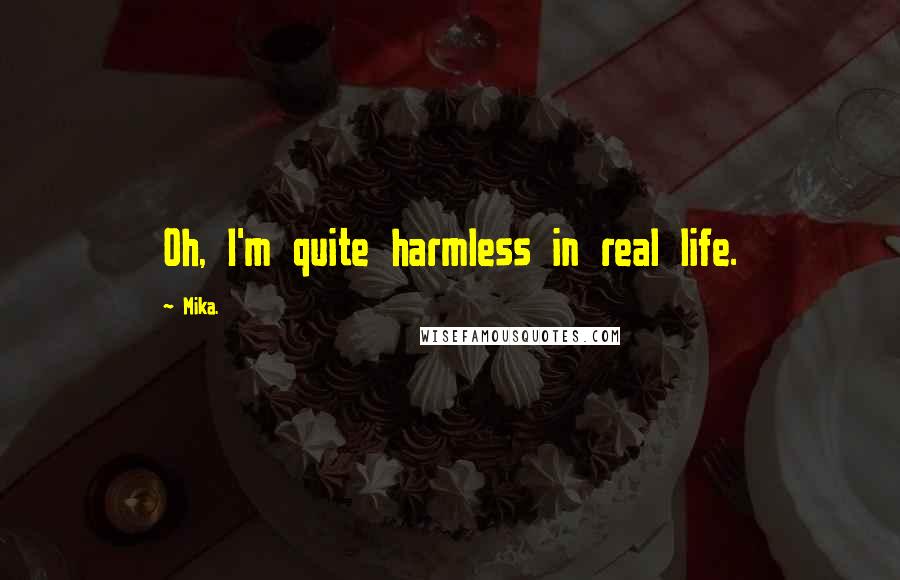 Mika. Quotes: Oh, I'm quite harmless in real life.