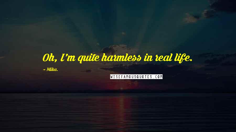 Mika. Quotes: Oh, I'm quite harmless in real life.