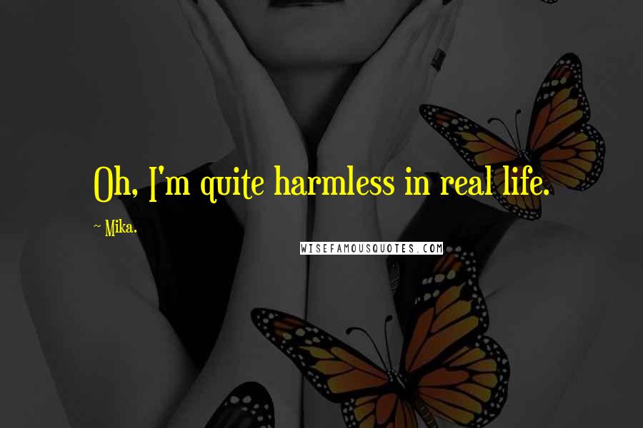 Mika. Quotes: Oh, I'm quite harmless in real life.