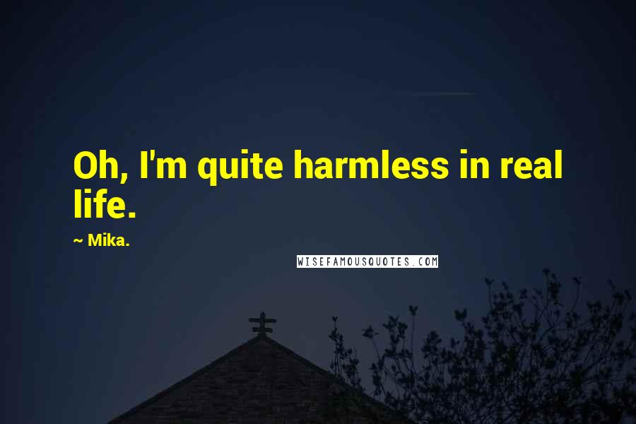 Mika. Quotes: Oh, I'm quite harmless in real life.