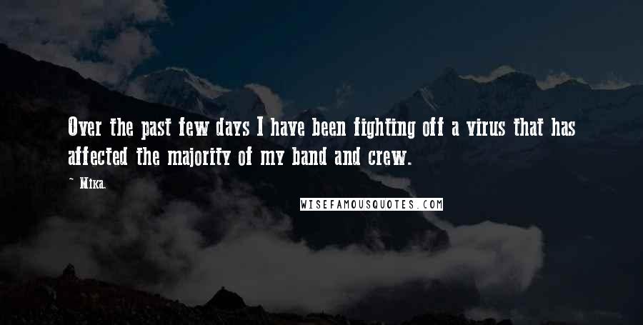 Mika. Quotes: Over the past few days I have been fighting off a virus that has affected the majority of my band and crew.