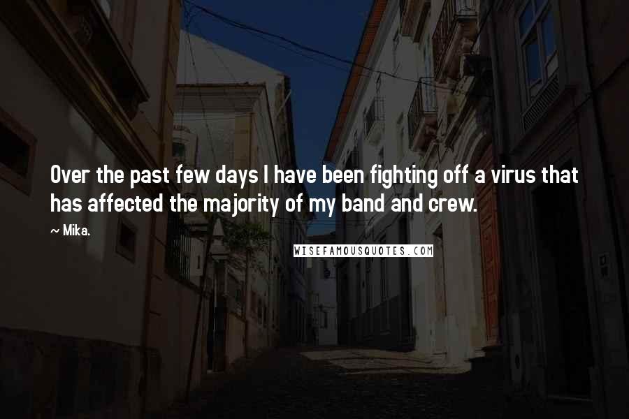 Mika. Quotes: Over the past few days I have been fighting off a virus that has affected the majority of my band and crew.