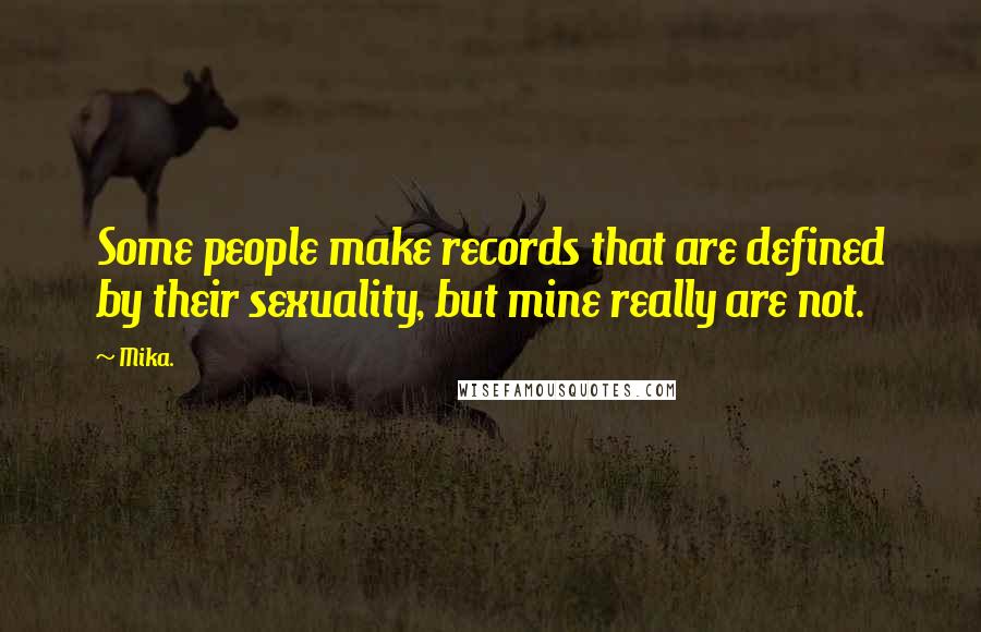 Mika. Quotes: Some people make records that are defined by their sexuality, but mine really are not.