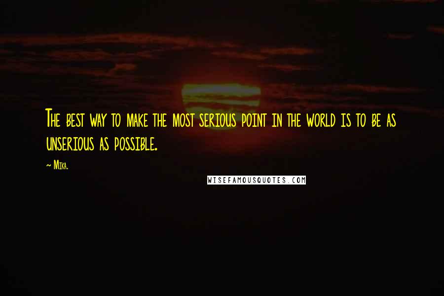 Mika. Quotes: The best way to make the most serious point in the world is to be as unserious as possible.