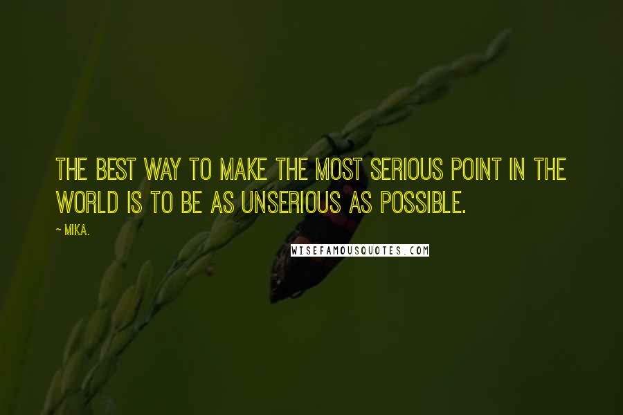 Mika. Quotes: The best way to make the most serious point in the world is to be as unserious as possible.