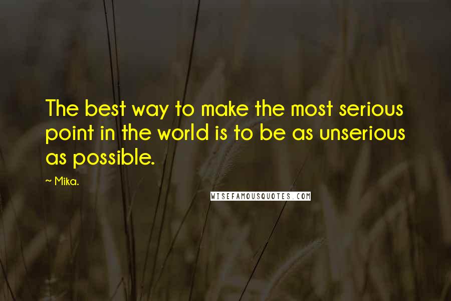 Mika. Quotes: The best way to make the most serious point in the world is to be as unserious as possible.
