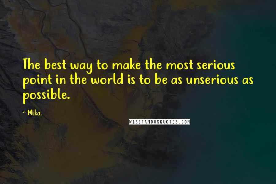 Mika. Quotes: The best way to make the most serious point in the world is to be as unserious as possible.