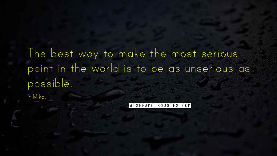 Mika. Quotes: The best way to make the most serious point in the world is to be as unserious as possible.