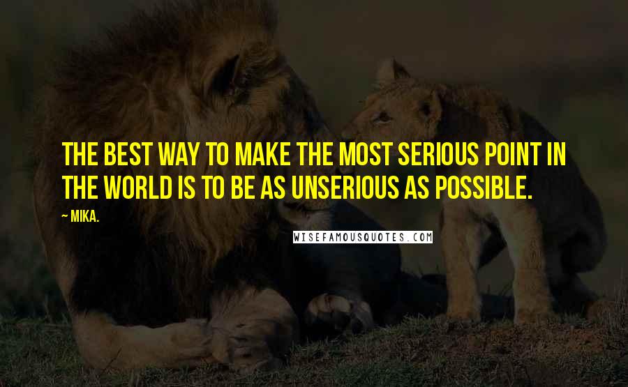 Mika. Quotes: The best way to make the most serious point in the world is to be as unserious as possible.