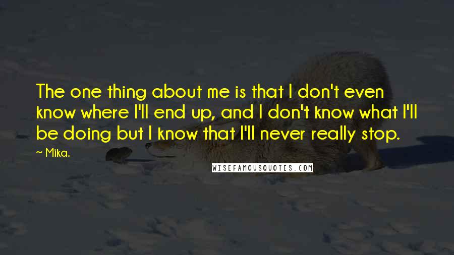 Mika. Quotes: The one thing about me is that I don't even know where I'll end up, and I don't know what I'll be doing but I know that I'll never really stop.