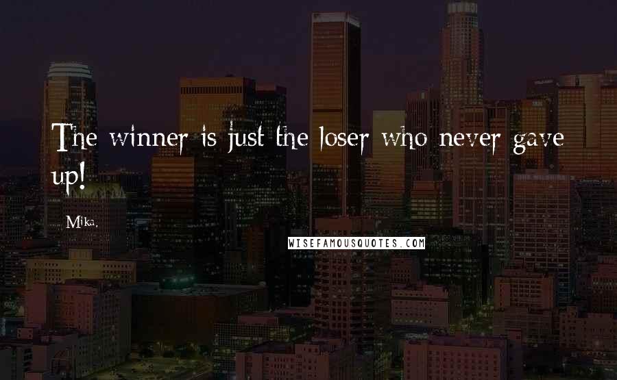Mika. Quotes: The winner is just the loser who never gave up!