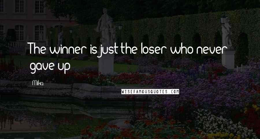 Mika. Quotes: The winner is just the loser who never gave up!
