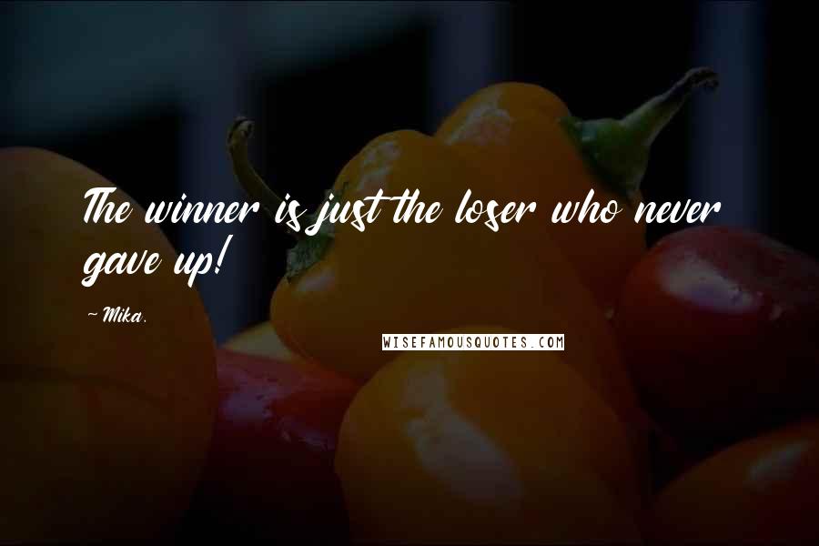 Mika. Quotes: The winner is just the loser who never gave up!