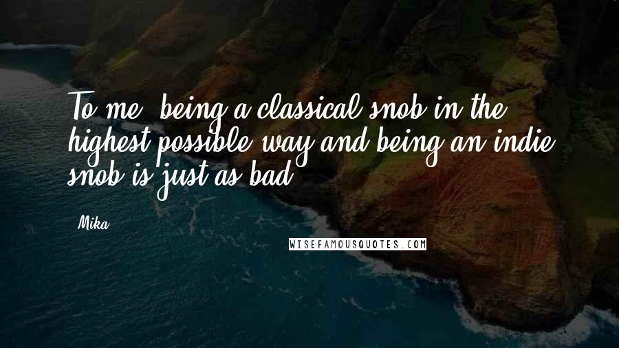 Mika. Quotes: To me, being a classical snob in the highest possible way and being an indie snob is just as bad!