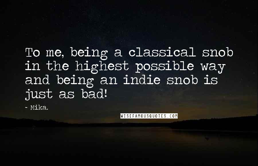 Mika. Quotes: To me, being a classical snob in the highest possible way and being an indie snob is just as bad!