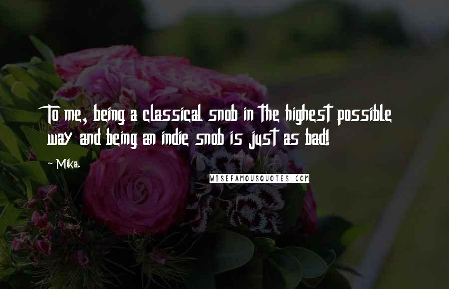 Mika. Quotes: To me, being a classical snob in the highest possible way and being an indie snob is just as bad!