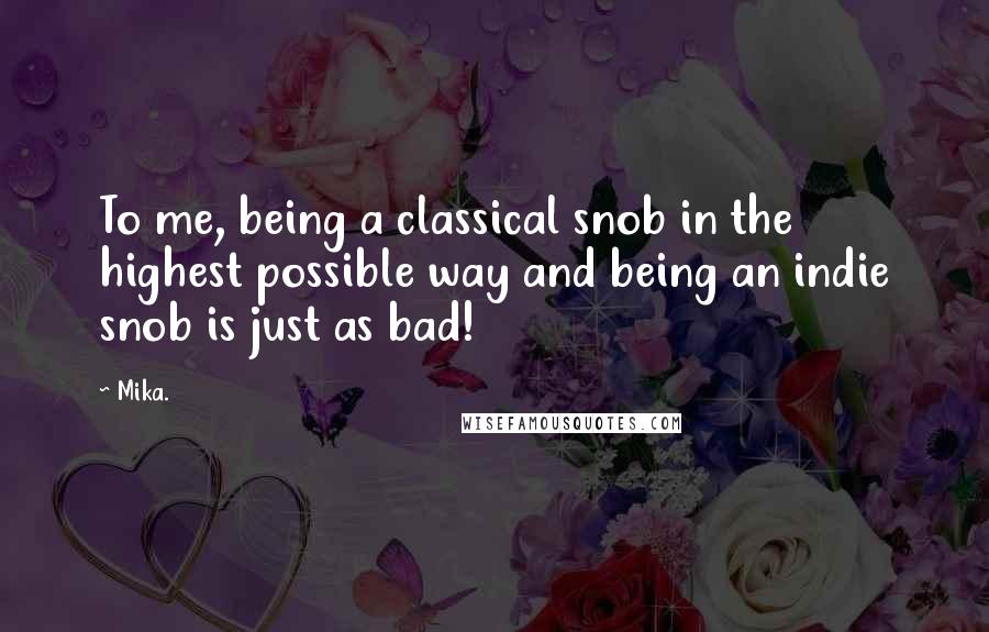 Mika. Quotes: To me, being a classical snob in the highest possible way and being an indie snob is just as bad!