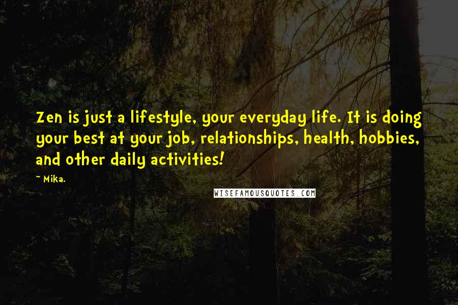 Mika. Quotes: Zen is just a lifestyle, your everyday life. It is doing your best at your job, relationships, health, hobbies, and other daily activities!