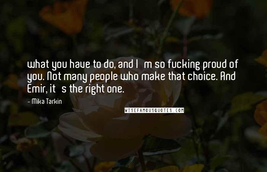 Mika Tarkin Quotes: what you have to do, and I'm so fucking proud of you. Not many people who make that choice. And Emir, it's the right one.