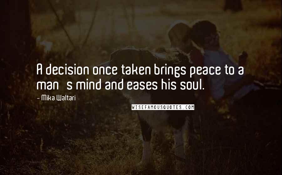 Mika Waltari Quotes: A decision once taken brings peace to a man's mind and eases his soul.