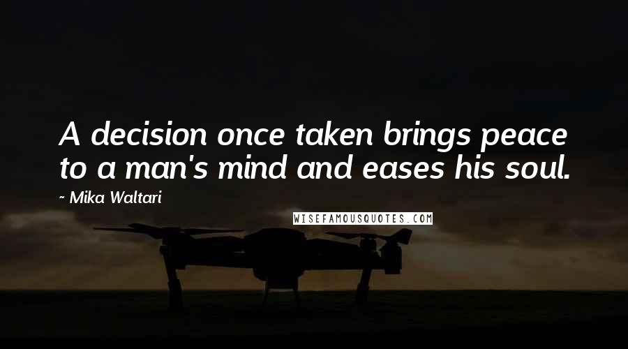 Mika Waltari Quotes: A decision once taken brings peace to a man's mind and eases his soul.