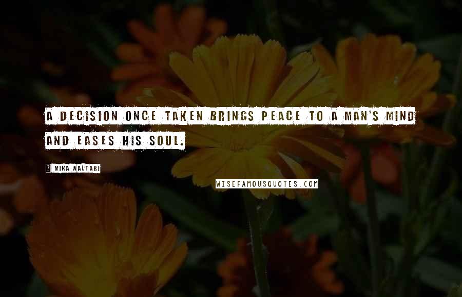 Mika Waltari Quotes: A decision once taken brings peace to a man's mind and eases his soul.
