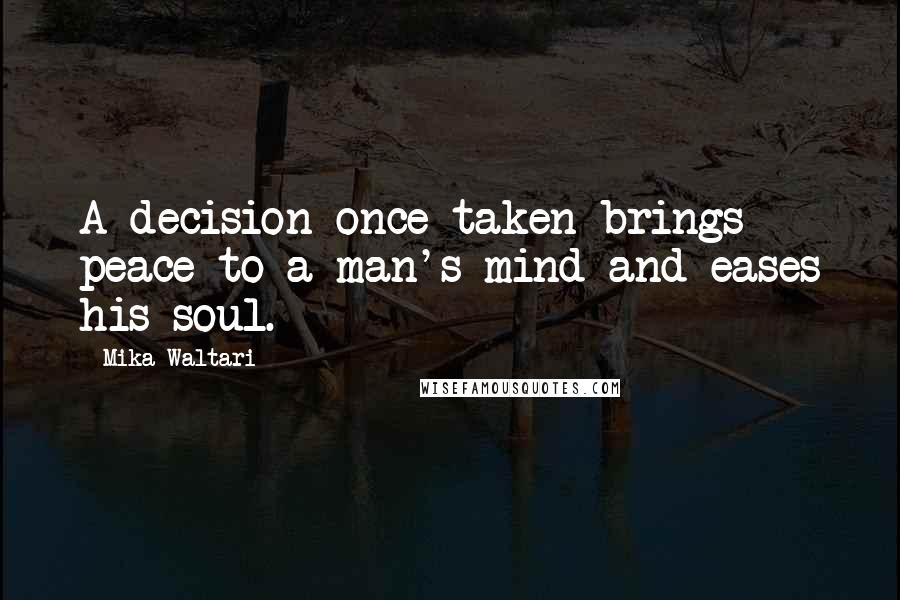 Mika Waltari Quotes: A decision once taken brings peace to a man's mind and eases his soul.