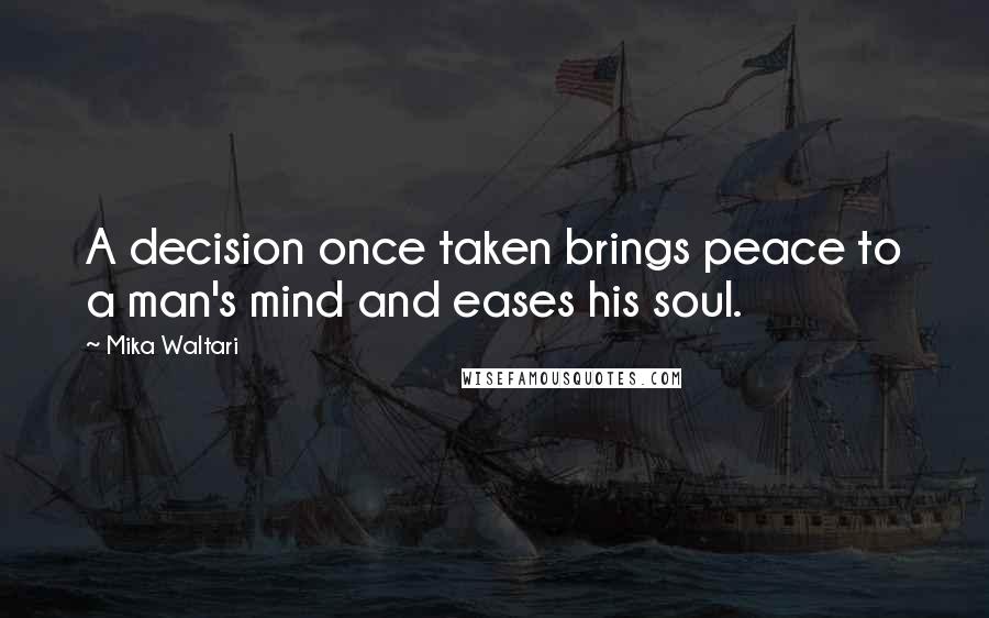 Mika Waltari Quotes: A decision once taken brings peace to a man's mind and eases his soul.