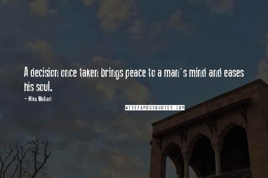 Mika Waltari Quotes: A decision once taken brings peace to a man's mind and eases his soul.