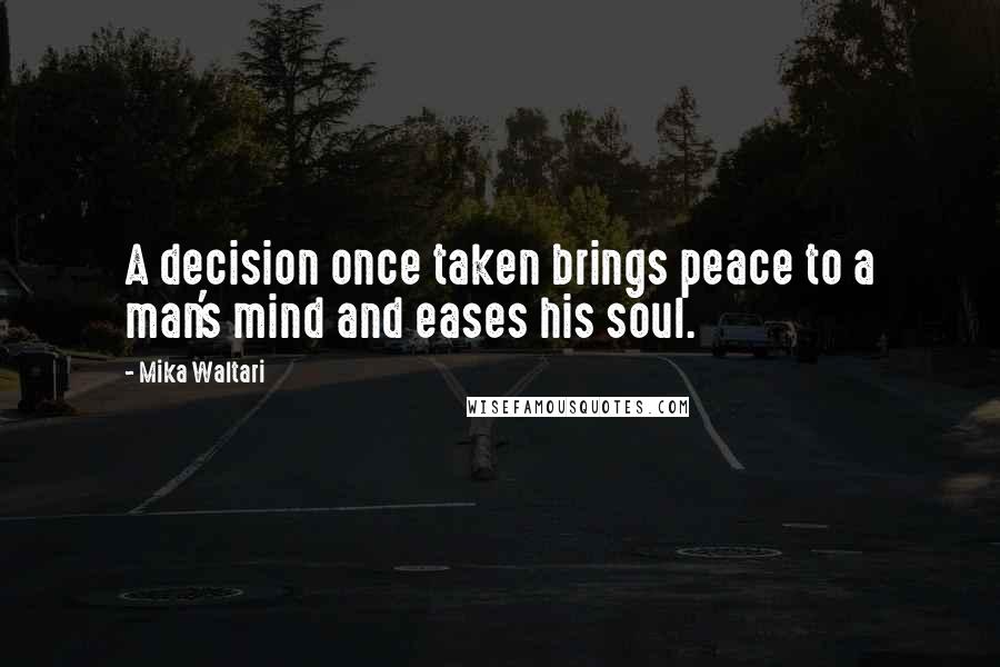Mika Waltari Quotes: A decision once taken brings peace to a man's mind and eases his soul.