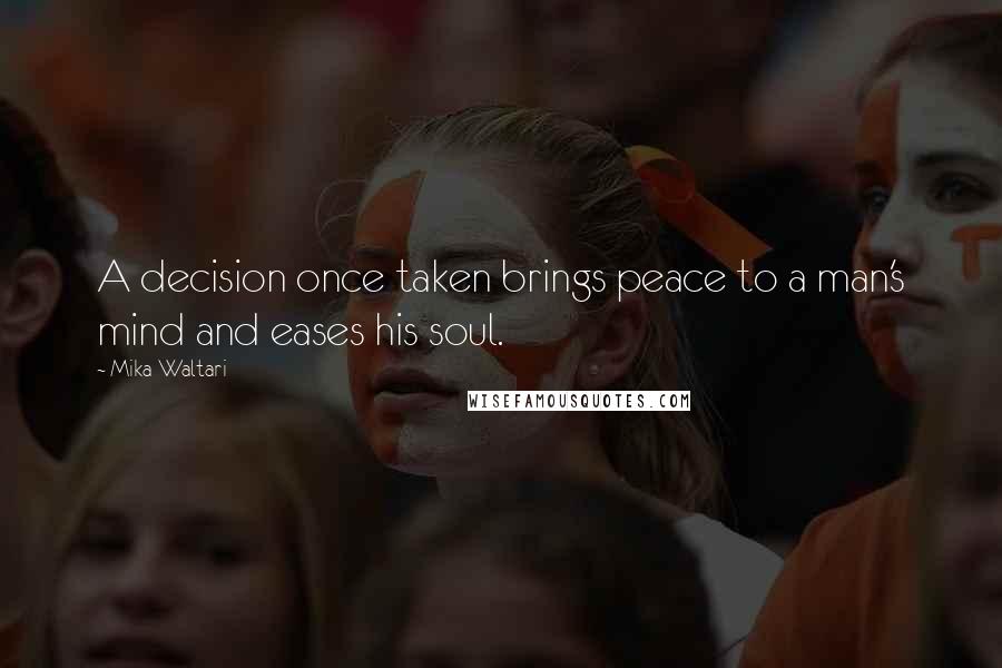 Mika Waltari Quotes: A decision once taken brings peace to a man's mind and eases his soul.