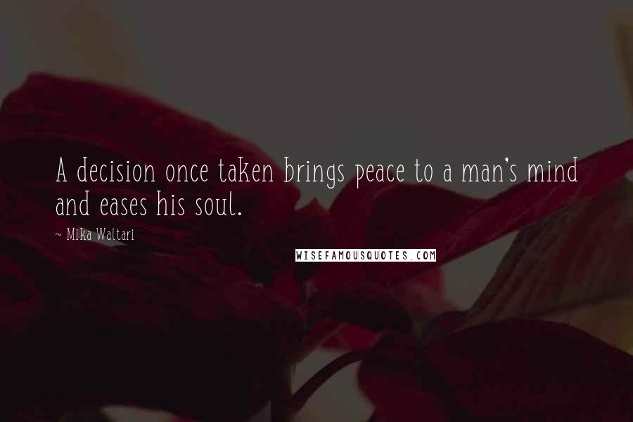 Mika Waltari Quotes: A decision once taken brings peace to a man's mind and eases his soul.