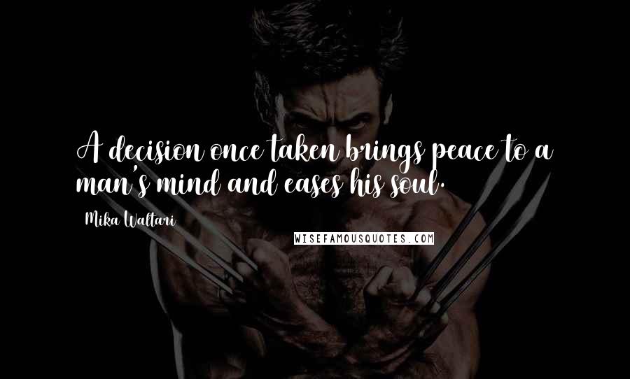 Mika Waltari Quotes: A decision once taken brings peace to a man's mind and eases his soul.