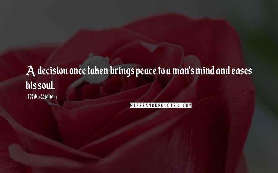 Mika Waltari Quotes: A decision once taken brings peace to a man's mind and eases his soul.
