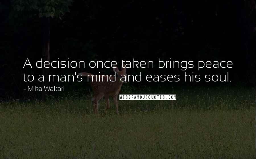 Mika Waltari Quotes: A decision once taken brings peace to a man's mind and eases his soul.